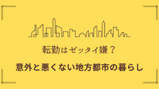 転勤は辛い？会社辞める？意外と悪くない地方生活。地方都市で暮らすメリット 